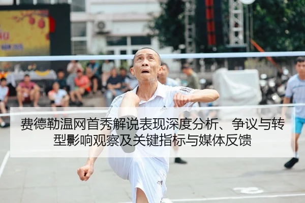 费德勒温网首秀解说表现深度分析、争议与转型影响观察及关键指标与媒体反馈
