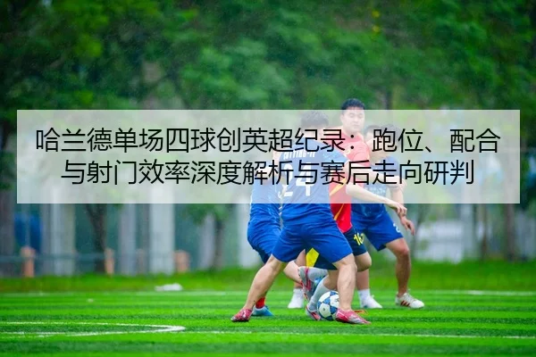 ha-lan-de-dan-chang-si-qiu-chuang-ying-chao-ji-lu-pao-wei-pei-he-yu-she-men-xiao-lv-shen-du-jie-xi-yu-sai-hou-zou-xiang-2-241.jpg