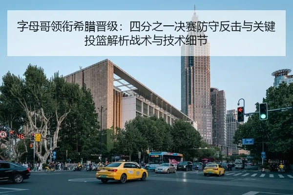 字母哥领衔希腊晋级：四分之一决赛防守反击与关键投篮解析战术与技术细节